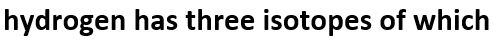 Which of the following statements about hydrogen is incorrect?