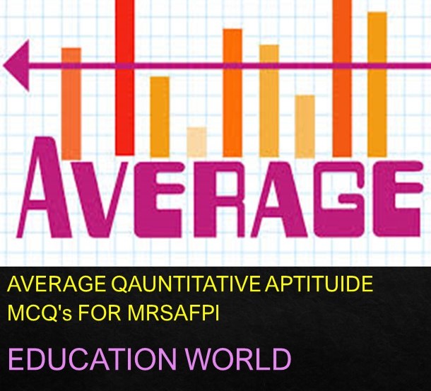 AVERAGE QAUNTITATIVE APTITUIDE MCQ's FOR MRSAFPI